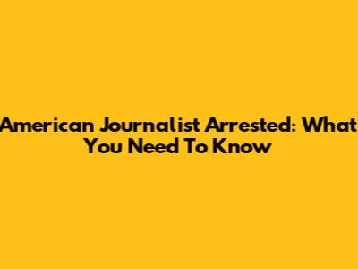 American Journalist Arrested: What You Need To Know