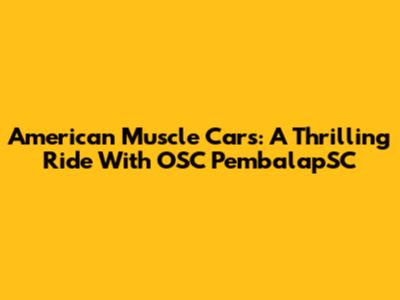 American Muscle Cars: A Thrilling Ride With OSC PembalapSC