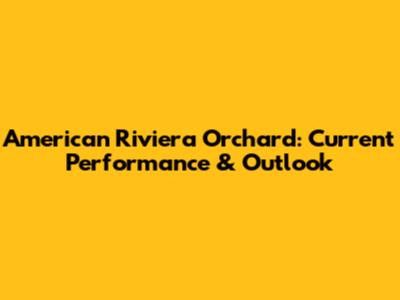 American Riviera Orchard: Current Performance & Outlook