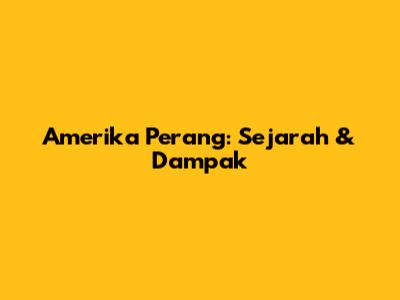 Amerika Perang: Sejarah & Dampak