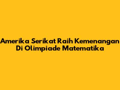 Amerika Serikat Raih Kemenangan Di Olimpiade Matematika