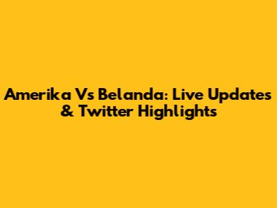 Amerika Vs Belanda: Live Updates & Twitter Highlights