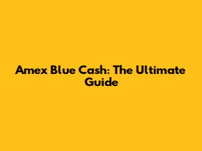 Amex Blue Cash: The Ultimate Guide