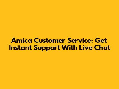 Amica Customer Service: Get Instant Support With Live Chat