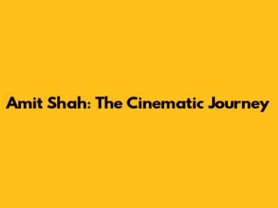 Amit Shah: The Cinematic Journey
