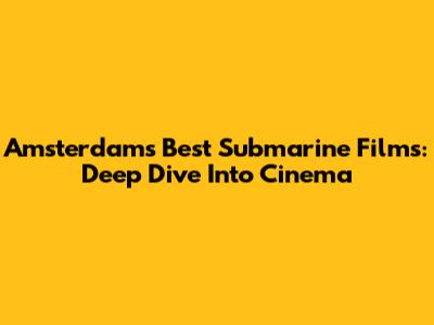Amsterdam's Best Submarine Films: Deep Dive Into Cinema