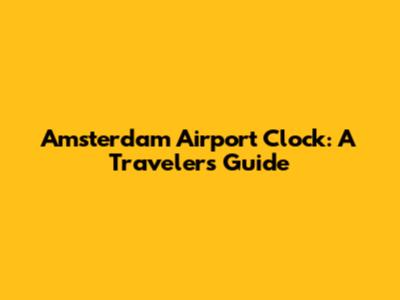 Amsterdam Airport Clock: A Traveler's Guide