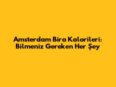 Amsterdam Bira Kalorileri: Bilmeniz Gereken Her Şey