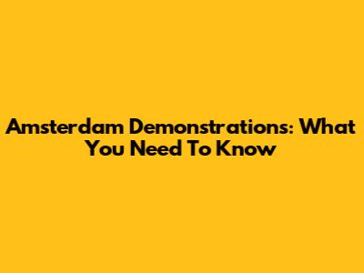 Amsterdam Demonstrations: What You Need To Know