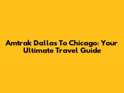 Amtrak Dallas To Chicago: Your Ultimate Travel Guide