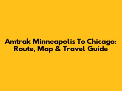 Amtrak Minneapolis To Chicago: Route, Map & Travel Guide