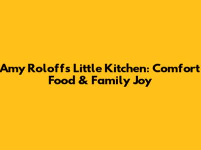 Amy Roloff's Little Kitchen: Comfort Food & Family Joy