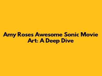 Amy Rose's Awesome Sonic Movie Art: A Deep Dive