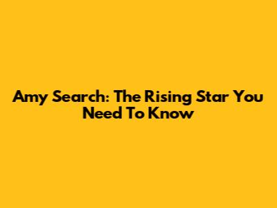 Amy Search: The Rising Star You Need To Know