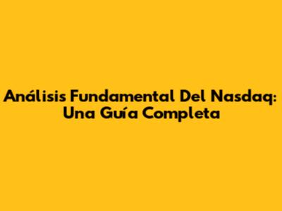 Análisis Fundamental Del Nasdaq: Una Guía Completa