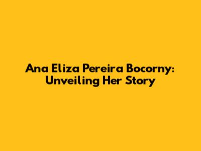 Ana Eliza Pereira Bocorny: Unveiling Her Story