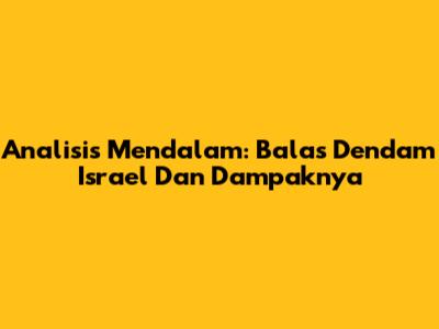 Analisis Mendalam: Balas Dendam Israel Dan Dampaknya
