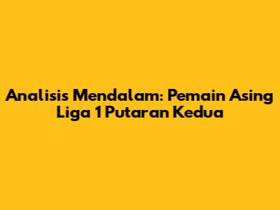 Analisis Mendalam: Pemain Asing Liga 1 Putaran Kedua