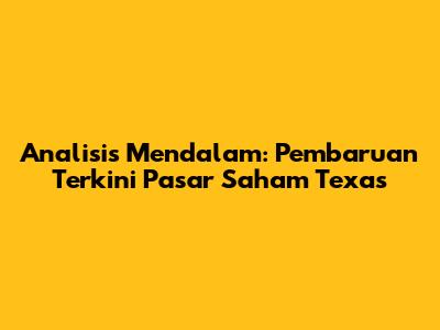 Analisis Mendalam: Pembaruan Terkini Pasar Saham Texas