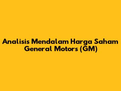 Analisis Mendalam Harga Saham General Motors (GM)