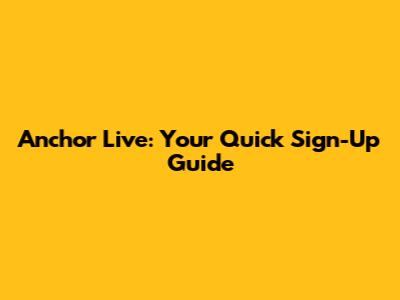 Anchor Live: Your Quick Sign-Up Guide