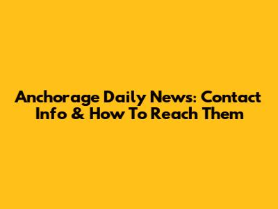 Anchorage Daily News: Contact Info & How To Reach Them