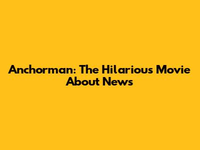 Anchorman: The Hilarious Movie About News