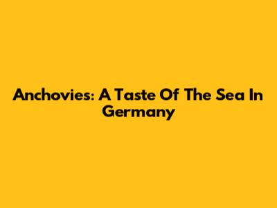 Anchovies: A Taste Of The Sea In Germany