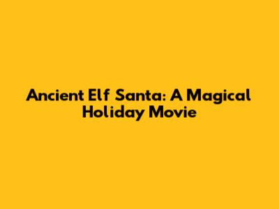 Ancient Elf Santa: A Magical Holiday Movie