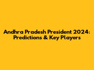 Andhra Pradesh President 2024: Predictions & Key Players