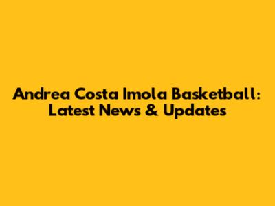 Andrea Costa Imola Basketball: Latest News & Updates