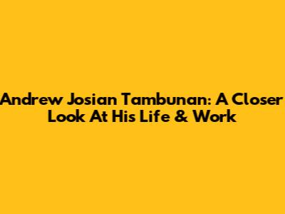 Andrew Josian Tambunan: A Closer Look At His Life & Work