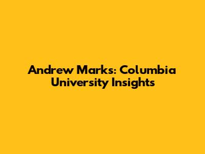 Andrew Marks: Columbia University Insights