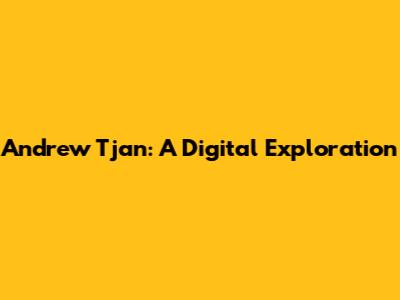 Andrew Tjan: A Digital Exploration