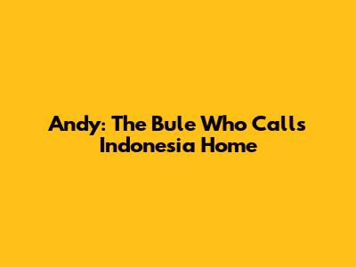 Andy: The Bule Who Calls Indonesia Home