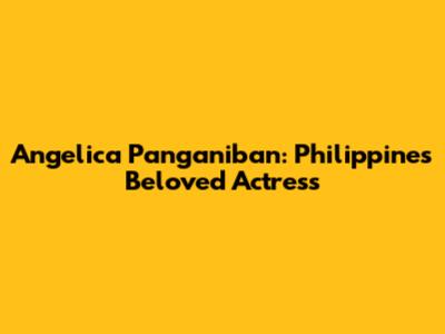 Angelica Panganiban: Philippines' Beloved Actress