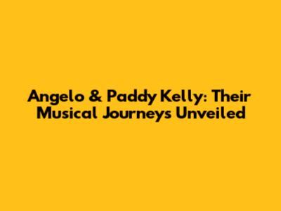 Angelo & Paddy Kelly: Their Musical Journeys Unveiled