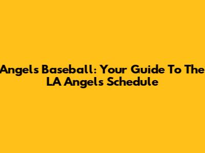 Angels Baseball: Your Guide To The LA Angels Schedule