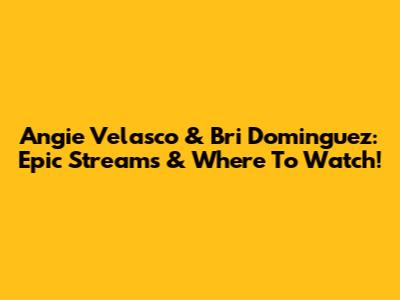 Angie Velasco & Bri Dominguez: Epic Streams & Where To Watch!