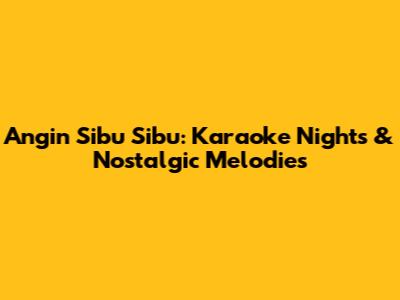 Angin Sibu Sibu: Karaoke Nights & Nostalgic Melodies