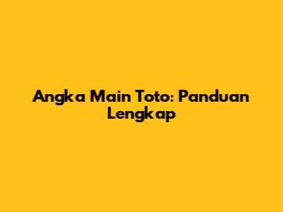 Angka Main Toto: Panduan Lengkap