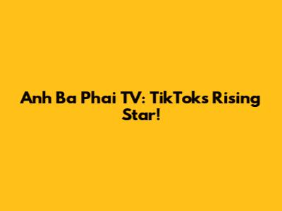 Anh Ba Phai TV: TikTok's Rising Star!