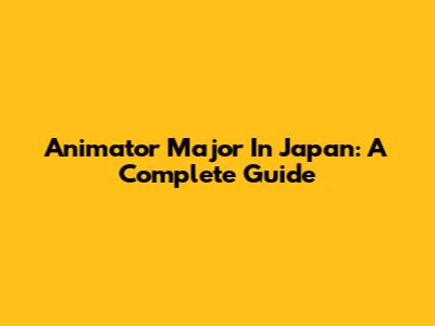 Animator Major In Japan: A Complete Guide