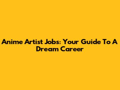 Anime Artist Jobs: Your Guide To A Dream Career