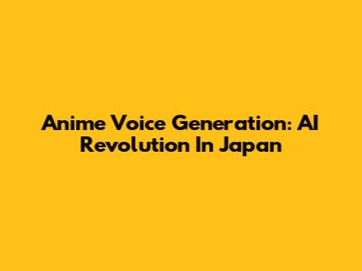 Anime Voice Generation: AI Revolution In Japan