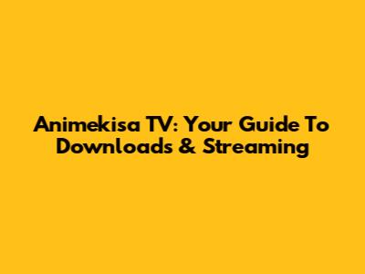 Animekisa TV: Your Guide To Downloads & Streaming