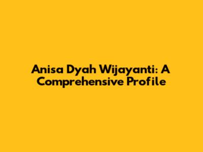 Anisa Dyah Wijayanti: A Comprehensive Profile