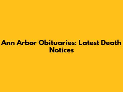 Ann Arbor Obituaries: Latest Death Notices