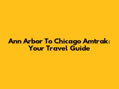 Ann Arbor To Chicago Amtrak: Your Travel Guide