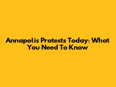 Annapolis Protests Today: What You Need To Know
